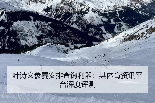 叶诗文参赛安排查询利器：某体育资讯平台深度评测